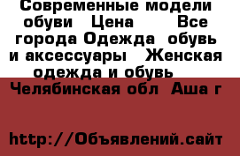 Современные модели обуви › Цена ­ 1 - Все города Одежда, обувь и аксессуары » Женская одежда и обувь   . Челябинская обл.,Аша г.